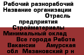 Рабочий-разнорабочий › Название организации ­ Fusion Service › Отрасль предприятия ­ Стройматериалы › Минимальный оклад ­ 17 500 - Все города Работа » Вакансии   . Амурская обл.,Мазановский р-н